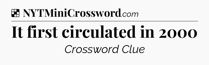 Solution: It first circulated in 2000 - NYT Crossword