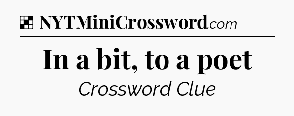Solution: In a bit, to a poet - NYT Crossword