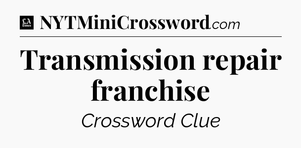 Transmission repair franchise - LA Times Crossword
