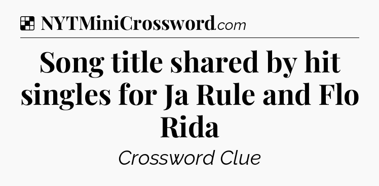 Solution: Song title shared by hit singles for Ja Rule and Flo Rida - NYT Crossword