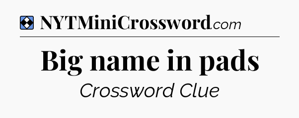 Solution: Big name in pads - NYT Mini Crossword