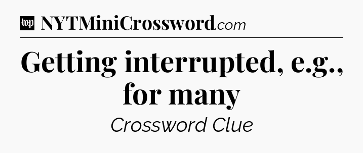 Getting interrupted, e.g., for many Crossword Clue