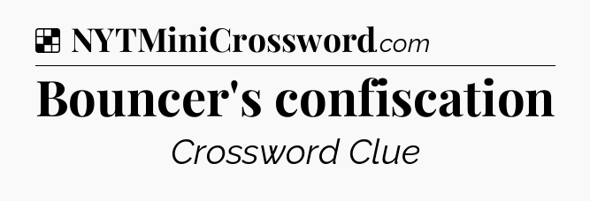 Solution: Bouncer's confiscation - NYT Crossword