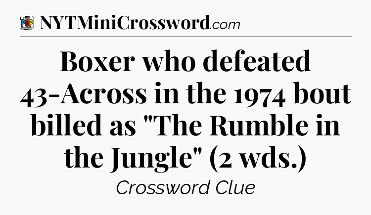 Boxer who defeated 43-Across in the 1974 bout billed as 