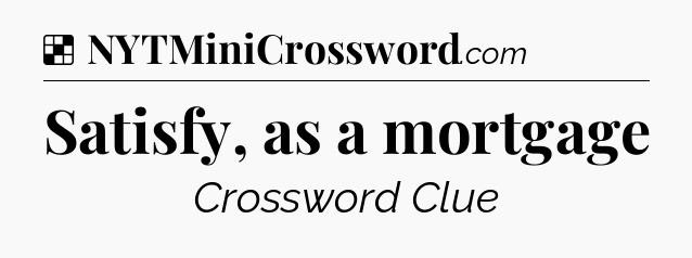Solution: Satisfy, as a mortgage - NYT Crossword