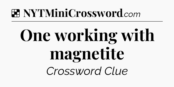 Solution: One working with magnetite - NYT Crossword