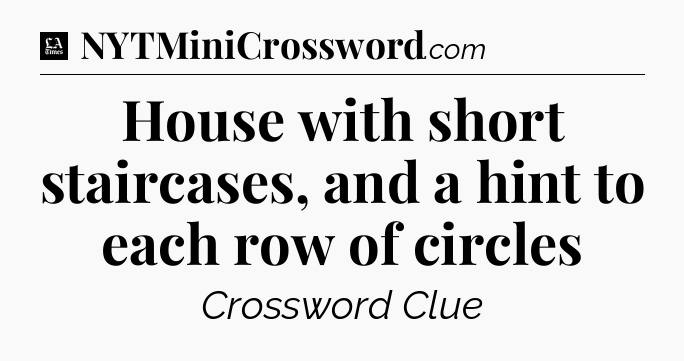House with short staircases, and a hint to each row of circles - LA Times Crossword