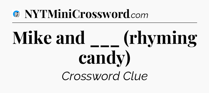 Mike and ___ (rhyming candy) Crossword Clue