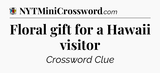Floral gift for a Hawaii visitor Crossword Clue