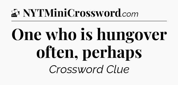 One who is hungover often, perhaps - Daily Themed Classic Crossword