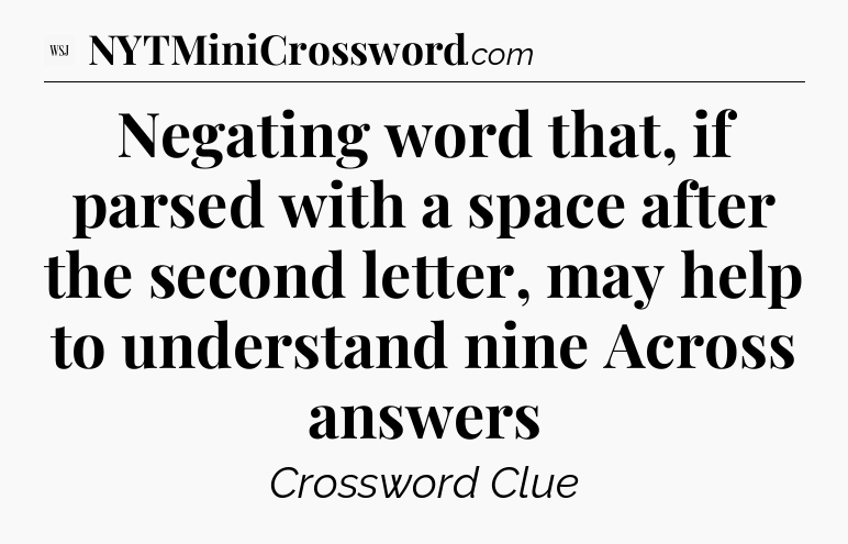 Negating word that, if parsed with a space after the second letter, may help to understand nine Across answers - WSJ Crossword