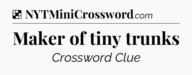 Solution: Maker of tiny trunks - NYT Crossword