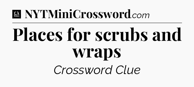 Places for scrubs and wraps - LA Times Crossword