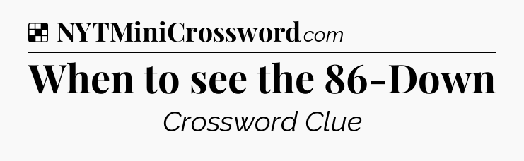 Solution: When to see the 86-Down - NYT Crossword