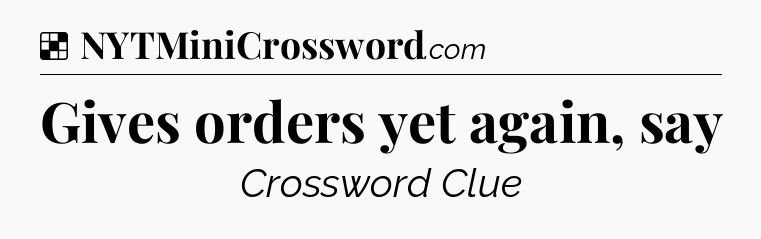 Solution: Gives orders yet again, say - NYT Crossword