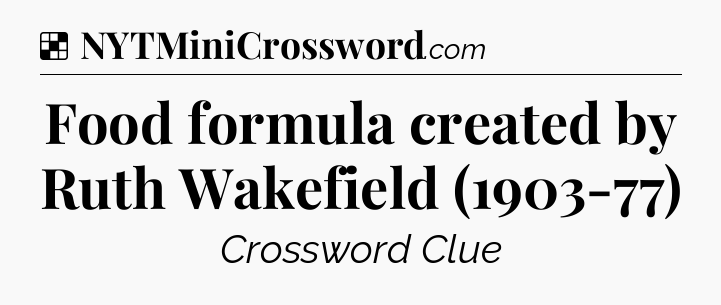 Solution: Food formula created by Ruth Wakefield (1903-77) - NYT Crossword