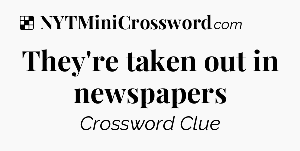 Solution: They're taken out in newspapers - NYT Crossword
