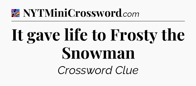 It gave life to Frosty the Snowman Crossword Clue