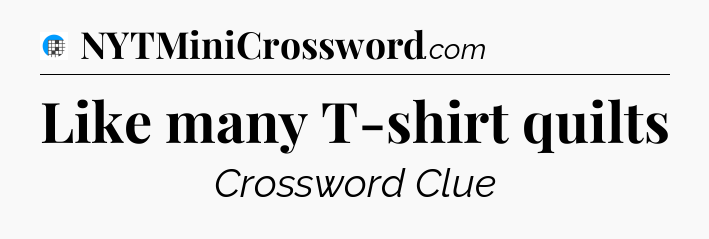 Like many T-shirt quilts Crossword Clue