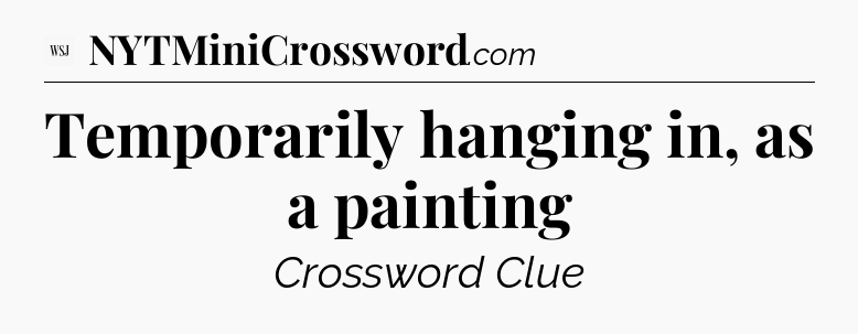 Temporarily hanging in, as a painting - WSJ Crossword