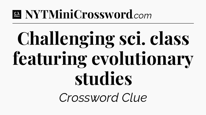 Challenging sci. class featuring evolutionary studies - LA Times Crossword