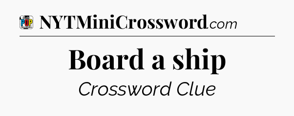 Board a ship Crossword Clue