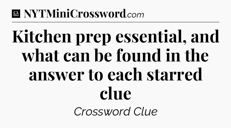 Kitchen prep essential, and what can be found in the answer to each starred clue - LA Times Crossword