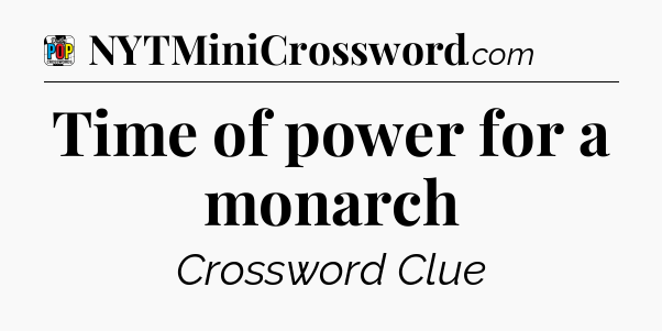 Time of power for a monarch Crossword Clue