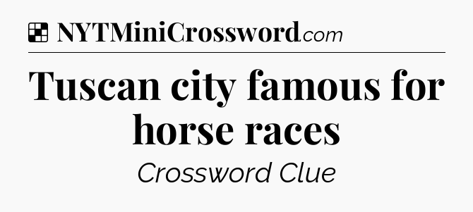 Solution: Tuscan city famous for horse races - NYT Crossword