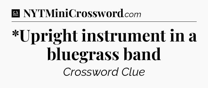 *Upright instrument in a bluegrass band - LA Times Crossword