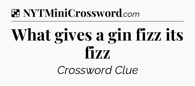 Solution: What gives a gin fizz its fizz - NYT Crossword