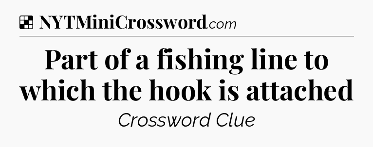 Solution: Part of a fishing line to which the hook is attached - NYT Crossword