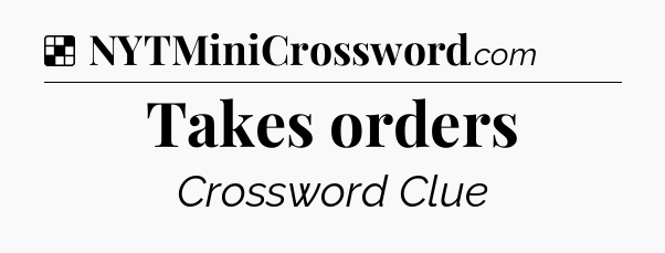 Solution: Takes orders - NYT Crossword