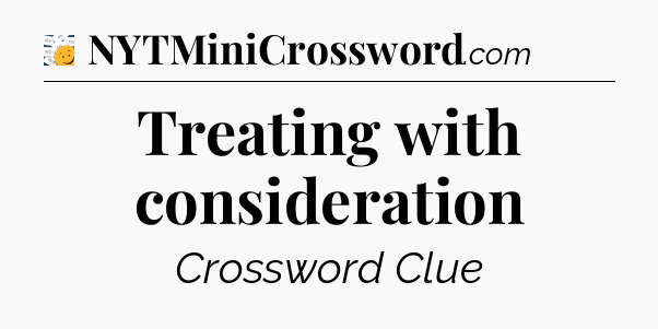 Treating with consideration - 7 Little Words