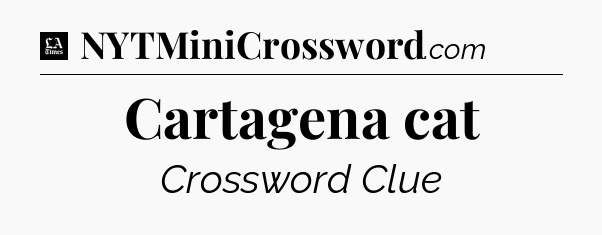 Cartagena cat - LA Times Crossword