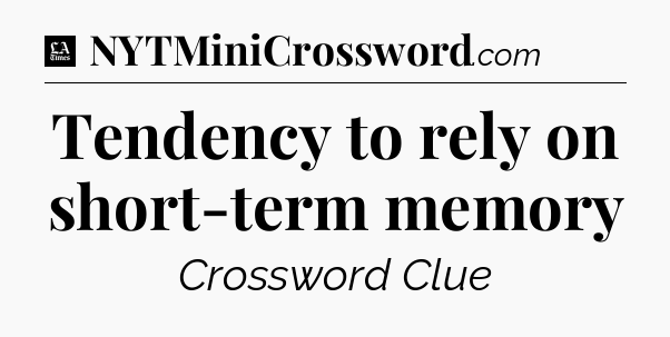 Tendency to rely on short-term memory - LA Times Crossword