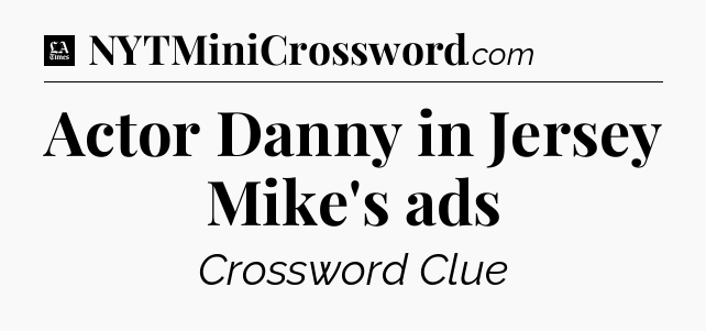 Actor Danny in Jersey Mike's ads - LA Times Crossword