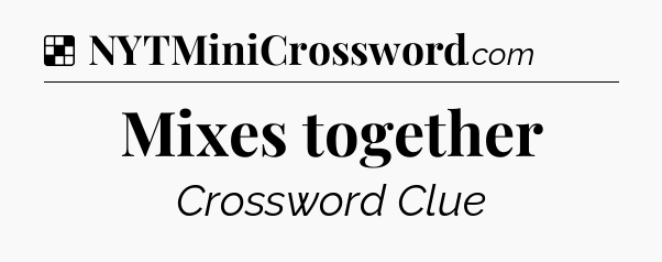 Solution: Mixes together - NYT Crossword