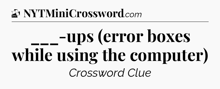___-ups (error boxes while using the computer) - Daily Themed Classic Crossword