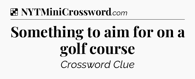 Solution: Something to aim for on a golf course - NYT Crossword
