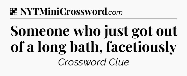 Solution: Someone who just got out of a long bath, facetiously - NYT Crossword