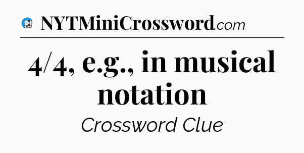 4/4, e.g., in musical notation Crossword Clue
