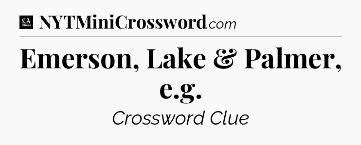 Emerson, Lake & Palmer, e.g - LA Times Crossword