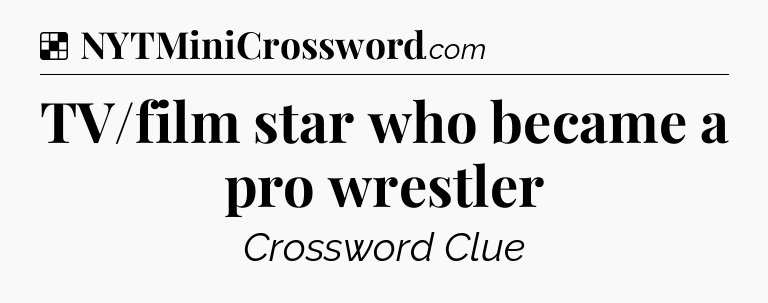 Solution: TV/film star who became a pro wrestler - NYT Crossword