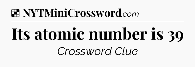 Solution: Its atomic number is 39 - NYT Crossword