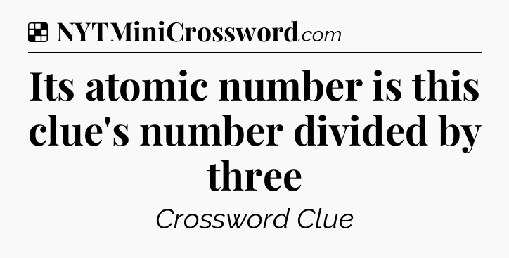 Solution: Its atomic number is this clue's number divided by three - NYT Crossword