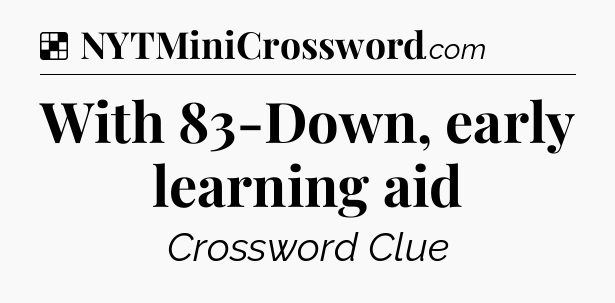 Solution: With 83-Down, early learning aid - NYT Crossword