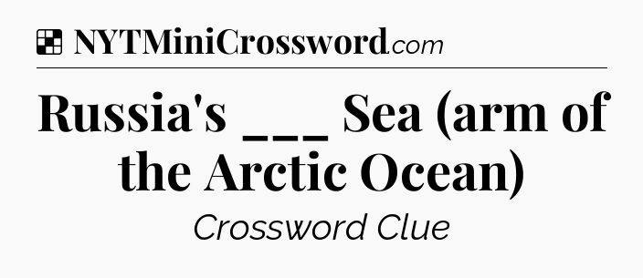 Solution: Russia's ___ Sea (arm of the Arctic Ocean) - NYT Crossword