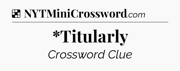 Solution: *Titularly - NYT Crossword