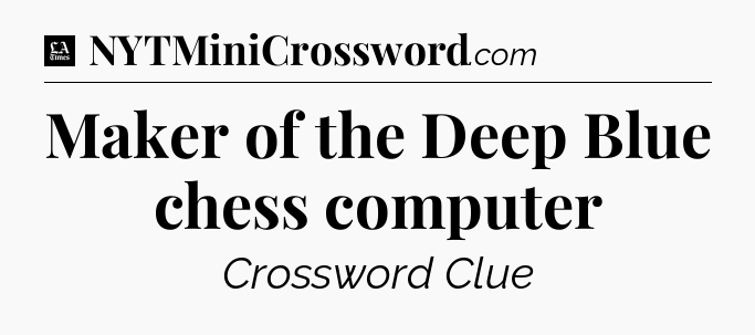 Maker of the Deep Blue chess computer - LA Times Crossword
